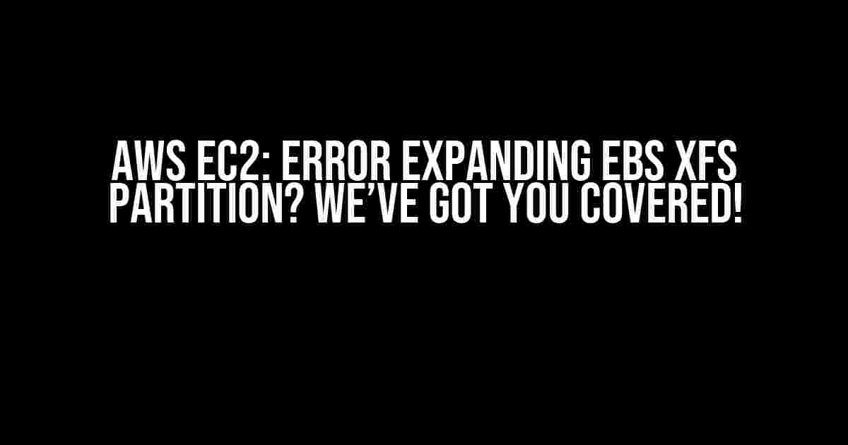 AWS EC2: Error Expanding EBS XFS Partition? We’ve Got You Covered!