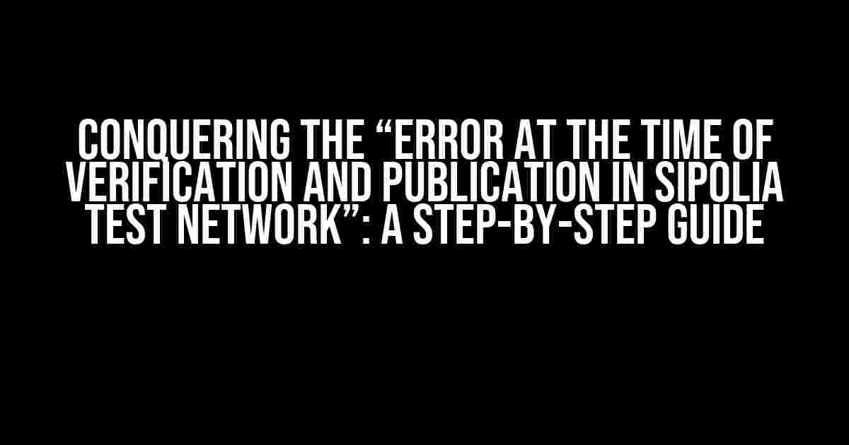 Conquering the “Error at the time of verification and publication in Sipolia test network”: A Step-by-Step Guide