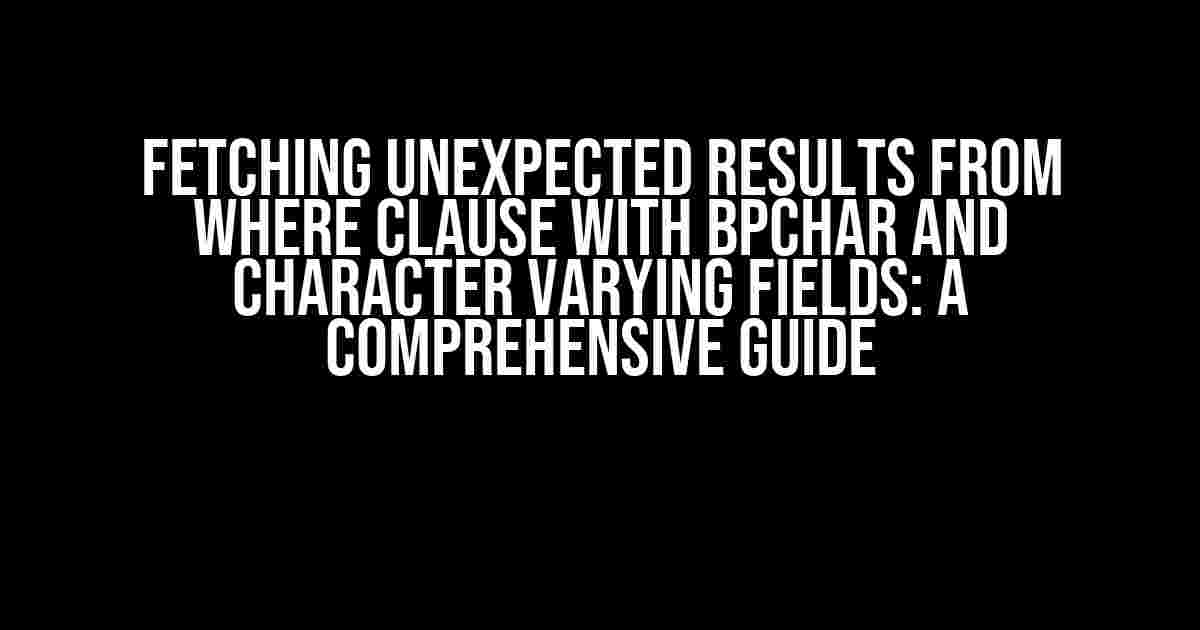 Fetching unexpected results from WHERE clause with bpchar and character varying fields: A Comprehensive Guide