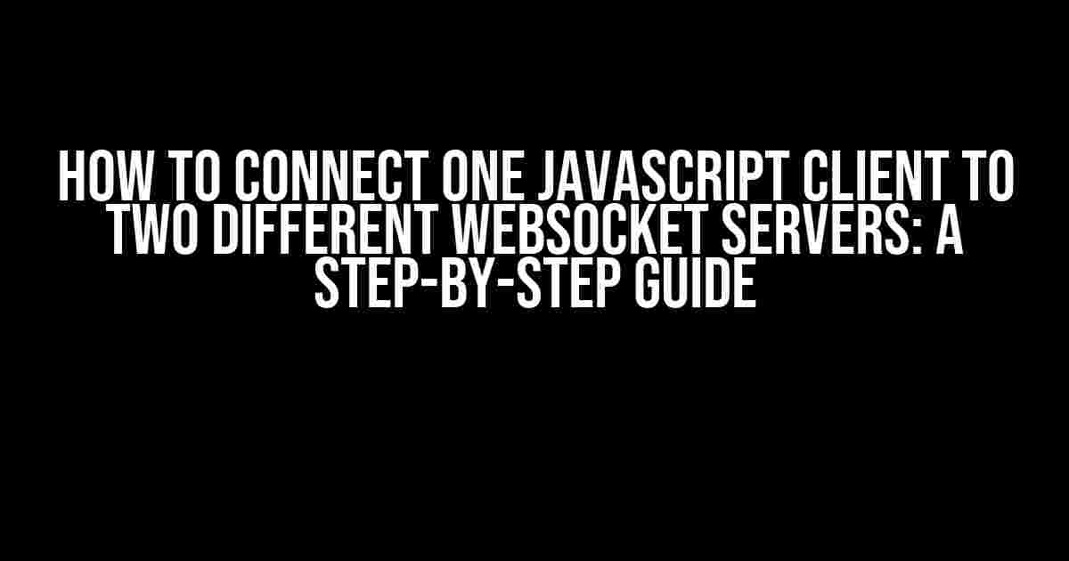 How to Connect One JavaScript Client to Two Different WebSocket Servers: A Step-by-Step Guide