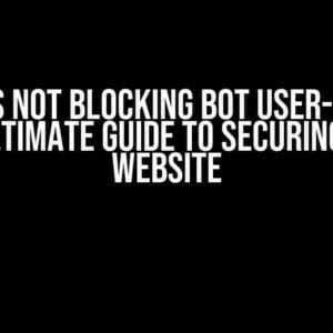 NGINX is not blocking bot user-agents: The Ultimate Guide to Securing Your Website