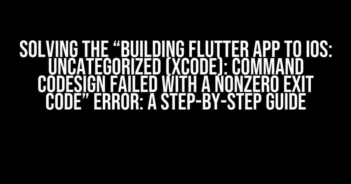 Solving the “Building flutter app to ios: Uncategorized (Xcode): Command CodeSign failed with a nonzero exit code” Error: A Step-by-Step Guide