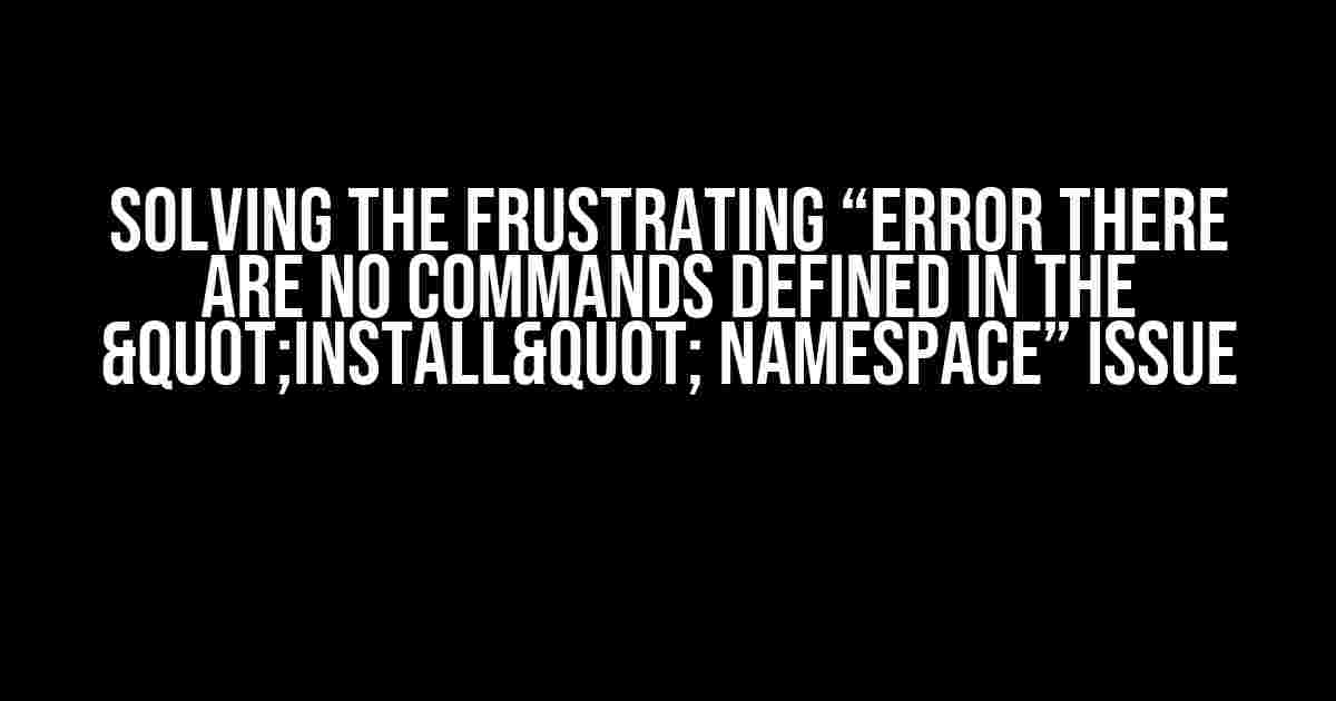 Solving the Frustrating “ERROR There are no commands defined in the "install" namespace” Issue