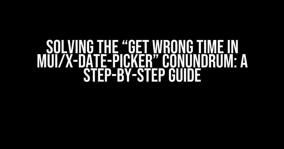 Solving the “Get Wrong Time in MUI/X-Date-Picker” Conundrum: A Step-by-Step Guide