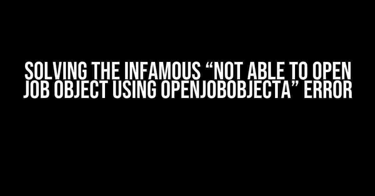 Solving the Infamous “Not able to open job object using OpenJobObjectA” Error