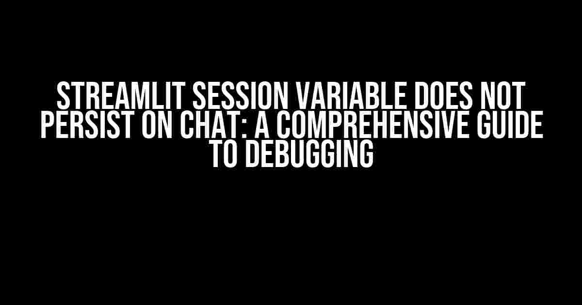 Streamlit Session Variable Does Not Persist on Chat: A Comprehensive Guide to Debugging