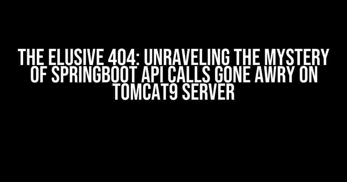 The Elusive 404: Unraveling the Mystery of SpringBoot API Calls Gone Awry on Tomcat9 Server