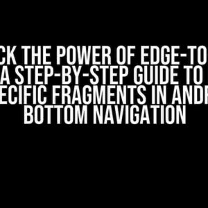 Unlock the Power of Edge-to-Edge Display: A Step-by-Step Guide to Enabling it for Specific Fragments in Android with Bottom Navigation