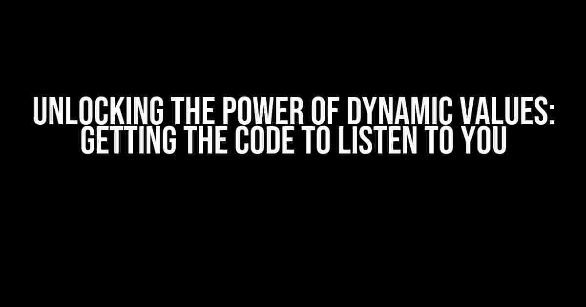 Unlocking the Power of Dynamic Values: Getting the Code to Listen to You