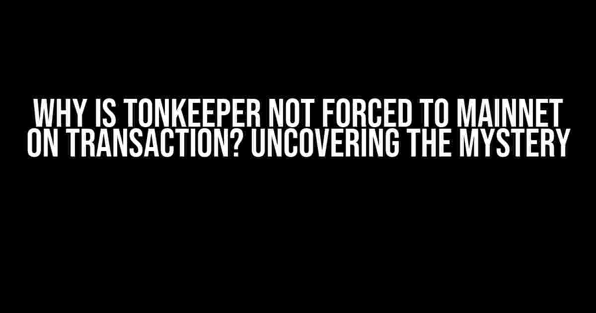 Why is TONKEEPER not forced to MAINNET on Transaction? Uncovering the Mystery